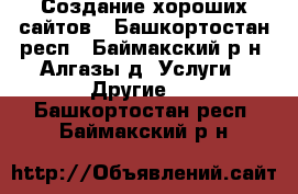 Создание хороших сайтов - Башкортостан респ., Баймакский р-н, Алгазы д. Услуги » Другие   . Башкортостан респ.,Баймакский р-н